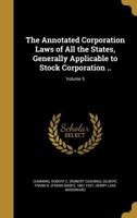 The Annotated Corporation Laws of All the States, Generally Applicable to Stock Corporation ..; Volume 5 1016636989 Book Cover