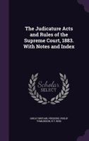 The Judicature Acts and Rules of the Supreme Court, 1883. with Notes and Index 1345464169 Book Cover