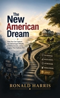 The New American Dream, How You Can Capture Tax-Advantaged Wealth, Lifetime Income, and a Legacy That Outlives You B0HM965D44 Book Cover