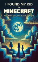 I Found my Kid in Minecraft: Reconnecting, One Block at a Time B0F2J98MT9 Book Cover