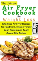 The Ultimate Air Fryer Cookbook for Weight Loss: Effortless Air Fryer Recipes for Healthier Living on Tender Lean Protein and Tasty Green Side Dishes 1801796963 Book Cover