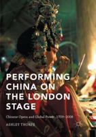 Performing China on the London Stage: Chinese Opera and Global Power, 1759-2008 1137597852 Book Cover
