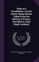 Tales Of A Grandfather: Being Stories Taken From Scottish And French History: Humbly Inscribed To Hugh Littlejohn, Volume 4... 1142544613 Book Cover