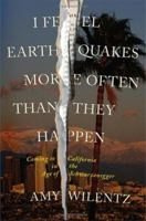 I Feel Earthquakes More Often than They Happen: Coming to California in the Age of Schwarzenegger 0743264401 Book Cover