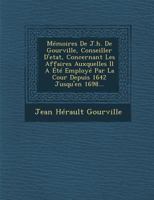 Memoires de J.H. de Gourville, Conseiller D'Etat, Concernant Les Affaires Auxquelles Il a Ete Employe Par La Cour Depuis 1642 Jusqu'en 1698... 1249975883 Book Cover