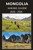 MONGOLIA HIKING GUIDE 2025 - 2026: Your Essential Companion for Trekking the Altai, Gobi, and Pristine Wilderness of Mongolia B0FTDYXL74 Book Cover
