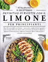 IL RICETTARIO DEFINITIVO DI RICETTE CON IL LIMONE PER PRINCIPIANTI: Oltre 100 ricette facili con il limone — una raccolta completa di piatti agrumati ... digestione, sostenere l.... (Italian Edition) B0HBMCKS2V Book Cover