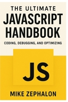 The Ultimate JavaScript Handbook: Coding, Debugging, and Optimizing B0DFPNQPSG Book Cover