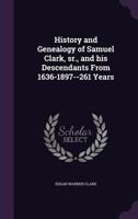History and Genealogy of Samuel Clark, Sr., and His Descendants from 1636-1897--261 Years 1341162478 Book Cover