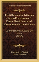 Droit Romain Le Tributum Civium Romanorum Ex Censu, Droit Francais de L'Assurance En Cas de Deces: La Translation A L'Egard Des Tiers (1890) 127481250X Book Cover
