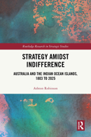 Strategy Amidst Indifference: Australia and the Indian Ocean Islands, 1803-2025 (Routledge Research in Strategic Studies) 1041315686 Book Cover