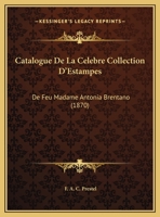 Catalogue De La Celebre Collection D'Estampes: De Feu Madame Antonia Brentano (1870) 1161031138 Book Cover