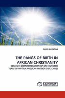 THE PANGS OF BIRTH IN AFRICAN CHRISTIANITY: ESSAYS IN COMMEMORATION OF ONE HUNDRED YEARS OF MUTIRA ANGLICAN MISSION 3844306064 Book Cover