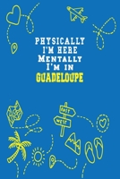 Physically I'm Here Mentally I'm In Guadeloupe Notebook Travel Planner: Lined Notebook / Journal Gift, 120 Pages, 6x9, Soft Cover, Matte Finish 1661378293 Book Cover