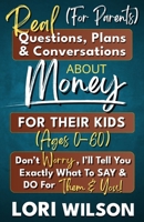 Real Questions, Plans & Conversations For Parents About Money With Their Kids (Ages 0-60): Don't Worry, I'll Tell You Exactly What To Say & Do For The B0F6KB7Z6C Book Cover