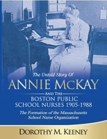 The Untold Story of ANNIE MCKAY and The Boston Public School Nurses 1905-1988: The Formation of the Massachusetts School Nurse Organization B087R9NJJQ Book Cover