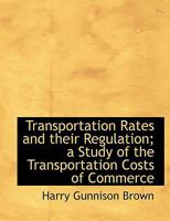 Transportation Rates and Their Regulation; A Study of the Transportation Costs of Commerce 1240114230 Book Cover