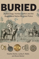 Buried: Archaeology, frontier conflict and the Queensland Native Mounted Police (Tom Austen Brown Studies in Australasian Archaeology) 1761540513 Book Cover