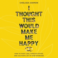 I Thought This Would Make Me Happy: How to Fight Less, Forgive Faster, and Cultivate Joy in Your Marriage B0DPPJGQF4 Book Cover