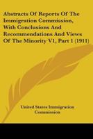 Abstracts Of Reports Of The Immigration Commission, With Conclusions And Recommendations And Views Of The Minority V1, Part 1 0548816174 Book Cover
