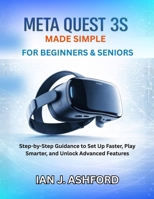 Meta Quest 3s Made Simple For Beginners & Seniors: Step-by-Step Guidance to Set Up Faster, Play Smarter, and Unlock Advanced Features B0GXG6WPH5 Book Cover