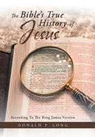 The Bible's True History of Jesus: According to the King James Version 1796067601 Book Cover