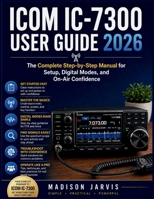 ICOM IC-7300 USER GUIDE 2026: The Complete Step-by-Step Manual for Setup, Digital Modes, and On-Air Confidence B0GZ51HL73 Book Cover
