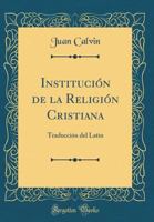 Instituci�n de la Religi�n Cristiana: Traducci�n del Latin (Classic Reprint) 0266375758 Book Cover