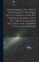 Gnomonique, ou traité théorique et pratique de la construction des cadrans solaires, suivi de tables auxiliaires relatives aux cadrans et aux calendriers 1016415125 Book Cover