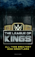 The League of Kings: All-time Greatest WWE Wrestlers B087RG9DCY Book Cover