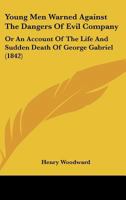 Young Men Warned Against the Dangers of Evil Company: Or, an Account of the Life and Sudden Death of George Gabriel - Primary Source Edition 1377362094 Book Cover