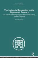 The Industrial Revolution in the Eighteenth Century: An Outline of the Beginnings of the Modern Factory System in England 1138861758 Book Cover