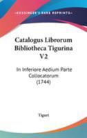 Catalogus Librorum Bibliotheca Tigurina V2: In Inferiore Aedium Parte Collocatorum (1744) 1104078945 Book Cover