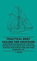 Practical Boat Sailing For Amateurs - Containing Particulars Of The Most Suitable Sailing Boats And Yachts For Amateur And Instructions For Their Handling, Etc. 1445506483 Book Cover