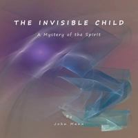 THE INVISIBLE CHILD : A Mystery of the Spirit 1450009360 Book Cover