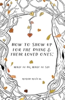 How to Show Up for the Dying and Their Loved Ones B0H829Q2MZ Book Cover