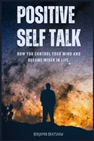 Positive Self Talk: How You Control Your Mind and Become Wiser in Life B0C9SGWTDV Book Cover