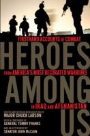 Heroes Among Us: Firsthand Accounts of Combat from America's Most DecoratedWarriors in Iraq and Afghanistan