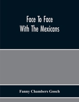 Face to Face With the Mexicans: The Domestic Life, Educational, Social and Business Ways, Statesmanship and Literature, Legendary and General History ... During Seven Years of Intercourse With Th 1017988218 Book Cover