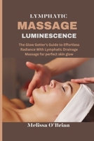 LYMPHATIC MASSAGE LUMINESCENCE: The Glow Getter's Guide to Effortless Radiance With Lymphatic Drainage Massage for perfect skin glow B0CV42PLS9 Book Cover