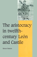 The Aristocracy in Twelfth-Century León and Castile (Cambridge Studies in Medieval Life and Thought: Fourth Series) 0521894069 Book Cover