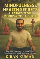 Mindfulness and Health secrets i learned from Monks and Yoga Gurus: real-life encounters in India that transformed my mind, body and lifestyle B0F9PSKM7W Book Cover