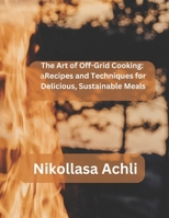 The Art of Off-Grid Cooking: : Recipes and Techniques for Delicious, Sustainable Meals B0BW32R6C7 Book Cover