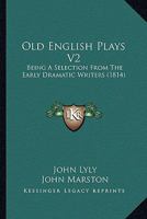Old English Plays V2: Being A Selection From The Early Dramatic Writers 1104302004 Book Cover