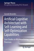 Artificial Cognitive Architecture with Self-Learning and Self-Optimization Capabilities: Case Studies in Micromachining Processes 303003948X Book Cover
