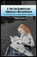 A Not-So-Elementary Christian Metaphysics: Volume Two 1633371409 Book Cover