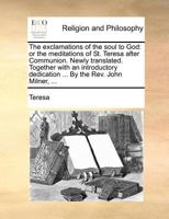 The exclamations of the soul to God: or the meditations of St. Teresa after Communion. Newly translated. Together with an introductory dedication ... By the Rev. John Milner, ... 1171368224 Book Cover