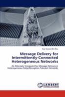 Message Delivery for Intermittently-Connected Heterogeneous Networks: An Alternate Viewpoint for Message Delivery in Heterogeneous Delay/Disruption Tolerant Networks 3847315129 Book Cover