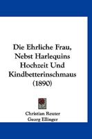 Die ehrliche Frau nebst Harlequins Hochzeit- und Kindbetterinschmaus, 1890 1279735813 Book Cover