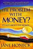 The Problem With Money? It's Not About the Money!: Mastering the Unexamined Beliefs that Drive Our Financial Lives 0984502009 Book Cover